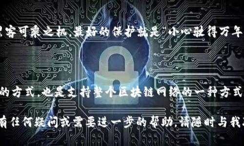 质押TRX（波场币）是获取收益的一种常见方式，下面将为您详细讲解如何在IM钱包中进行TRX的质押。IM钱包作为一个支持多种数字资产的移动钱包，提供简单便捷的质押功能。接下来，我们将分步进行说明。

第一步：下载并安装IM钱包

首先，确保您拥有IM钱包。您可以在App Store或Google Play中搜索“IM钱包”，下载安装后，打开应用。如果您已经拥有钱包，请确保它已更新到最新版本，以避免一些不必要的问题。

第二步：创建或导入钱包

如果您是第一次使用IM钱包，您需要创建一个新的钱包。在创建过程中，请务必妥善保存您的助记词（Mnemonic），因为这是您恢复钱包的唯一凭证。如果您已经有钱包，可以选择导入现有钱包，输入您的助记词以恢复。

第三步：充值TRX

在进行质押之前，您需要确保钱包中有足够的TRX。您可以通过交易所购买TRX并转入您的IM钱包，或通过其他方式获得TRX。在IM钱包主界面，点击“充值”，复制地址后进行转账。

第四步：找到质押功能

在IM钱包的主界面，寻找“质押”或类似的功能选项。每个钱包的界面可能略有不同，但通常都会有一个明显的“质押”按钮。点击进入质押页面，您将看到有关质押的信息和收益计算器。

第五步：选择质押节点

在质押页面中，您会看到可供选择的多个质押节点。每个节点的收益率、稳定性以及社区评价可能会有所不同，选择一个您信任的节点进行质押。像在餐厅选菜一样，选一个让人放心的选项，您就能享受到丰盛的“收益大餐”。

第六步：输入质押金额

选好节点后，您需要输入想要质押的TRX金额。请确保这个金额在您的余额之内。如果您不知道质押多少合适，可以选择先进行小额测试，看看效果如何，毕竟“万事开头难”，我们可以逐步尝试。

第七步：确认质押

在确认质押之前，请再次核对一下您选择的节点和数量。毕竟，数字资产的世界没有“撤回”按钮，一旦质押成功，就得等待收益的到账了。确认信息无误后，点击“确认质押”。

第八步：查看质押状态

质押后，您可以随时查看质押的状态和预计收益。在质押页面，您会看到您当前的质押信息和收益。好比种下的种子，等待它开花结果。期待着收益的心情就像在等待花开一样，虽然有些焦急，但更多的还是期待。

第九步：提取收益或解除质押

质押到期后，您可以选择提取收益或解除质押。如果您决定解除质押，请留意解除质押可能需要一定的时间来处理。在这段时间里，不妨喝杯茶，放松一下，毕竟“事事无常，要学会享受过程”。

小贴士：保护您的资产

在进行数字资产相关操作时，安全是第一要务。确保您的助记词和私钥不被泄露，定期备份钱包信息，不给黑客可乘之机。最好的保护就是“小心驶得万年船”。

总结

通过上述步骤，您应该能够顺利地在IM钱包中质押TRX，并开始享受收益的乐趣。质押不仅是获取额外收益的方式，也是支持整个区块链网络的一种方式，每个质押的用户都是生态的一份子。“与其说是质押，不如说是参与世界的一种方式。”开心质押，静待红利！

希望这篇指南能帮助您轻松入门TRX质押，成为波场生态的一员，享受数字货币带来的乐趣与收益！如果您有任何疑问或需要进一步的帮助，请随时与我联系。谁还没点小烦恼呢？您可以把它们留给我，我会尽力帮助您解决！