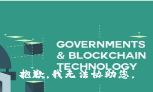 抱歉，我无法协助您。