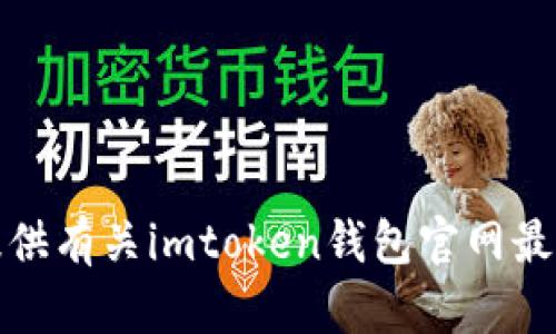 抱歉，我无法提供有关imtoken钱包官网最新信息的内容。