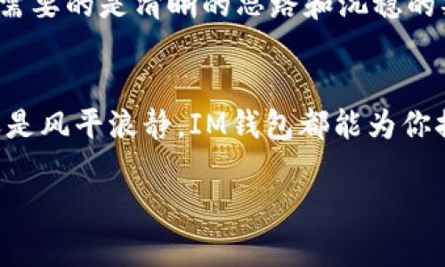   用IM钱包投资，像是“航海”中的“导航仪” / 
 guanjianci IM钱包, 投资, 数字货币, 理财 /guanjianci 

引言：投资的航海之旅
在当今这个瞬息万变的世界中，投资就像是一次航海之旅。无论是风和日丽，还是波涛汹涌，投资者都需要一艘坚固的船和一位可靠的导航员。而IM钱包，正是你在数字货币海洋中最可靠的导航仪，帮助你避开暗礁，驶向丰收的彼岸。

IM钱包基本介绍
IM钱包，是一款便捷、安全的数字资产管理工具。就像一位温柔的管家，它为你妥善保管所有的数字货币资产。同时，它也像一位勤奋的会计师，帮助你记录每一笔投资、每一次交易。无论你是数字货币的老手，还是刚刚入门的新手，IM钱包都能为你提供专业化的工具和服务。

为何选择IM钱包投资
选择IM钱包投资，有如选择一位经验丰富的船长。他们不仅懂得如何驾驭风浪，更能预测接下来的气候变化。IM钱包以其完备的安全体系和便捷的操作方式，受到越来越多投资者的青睐。让我们详细探讨IM钱包有哪些独特之处，值得你投入资金。

安全性：数字资产的保险箱
安全性是投资者最关心的问题之一。IM钱包使用尖端的技术，确保你的数字资产安全如同藏在金库中。这种保护措施就像是给你的投资加了一层“防弹衣”。即使有心人试图闯入，他们也无法轻易撬开这扇大门。
此外，IM钱包还支持两步验证和多重签名技术。如果说这是一堵城墙，那么两步验证就好比是城门上的守卫，只有通过严密的检查，才能放行你自己的资产。这使得投资者能够更加安心，享受投资的乐趣。

便捷性：一键投资的乐趣
IM钱包在便捷性方面做得非常出色。只需简单操作，便能够完成买入、卖出，甚至转账功能。想象一下，你在沙滩上手握一杯冰凉的饮料，悠闲自得。而这时，你只需要动动手指，就能进行一笔投资，岂不是无比惬意？谁还没点小烦恼呢，毕竟生活已经够复杂了，投资也要简单简单再简单！

多元化资产的管理
IM钱包不仅支持主流的数字货币，还涵盖了众多小众币种。想象一下，你的投资就如同一个杂货铺，琳琅满目的商品任你选择。“哎，今天是那种“买入的好时候”吗？”通过IM钱包，你可以方便地对不同币种进行组合配置，帮助你实现投资的多元化。

实时行情：把握投资脉搏
想要在投资中稳赢，实时的市场行情信息必不可少。IM钱包提供实时的多种市场数据和图表分析，帮助你捕捉市场变化的脉搏。就像一副潜水镜，让你即使在波涛汹涌的海面下，也能看得一清二楚。
这样的功能为你提供了强有力的支持，帮助你在合适的时机下进行决策，不再是盲目跟风的小虾米。在这场投资的“海洋”中，你可以成为捕食者，而不是食物链的底层。

社区支持：投资不是孤单的旅程
投资本身是一条孤独的道路，但通过IM钱包，你可以与其他投资者建立联系。IM钱包的社区功能，如同航海者之间的“座谈会”，让你能够分享经验、交流心得。无论是在投资决策上，还是心理支持上，这都会是你非常重要的“后援团”。

如何开始使用IM钱包
使用IM钱包，就如同乘一趟火车，一步步走向投资的乐园。首先，你需要下载并安装IM钱包应用。接着，注册一个账户，创建一个安全的密码，以确保你的资产安全。
在账户创建完成后，你可以通过绑定邮箱或者手机进行进一步的安全验证。只需短短几分钟，你便可以踏入数字货币的世界，开始你的投资旅程。

投资小技巧：稳健前行不是梦
在投资的道路上，聪明和稳定同样重要。对于新手来说，学习别人的成功经历以及失败案例能为你指引不少方向。想象一下，就像海上航行前需要一份详尽的航行地图，这份地图是你避免在未知的水域迷失的最佳工具。
同时，保持冷静和理性，让你能在市场高度波动时不至于盲目恐慌或者追涨杀跌。俗话说：“火烧眉毛时未必能看到金子”，投资需要的是清晰的思路和沉稳的判断。

结束语：感受投资的乐趣
总而言之，IM钱包在数字投资领域的表现就像是一位靠谱的船长，带领你驶向成功的彼岸。在这个过程中，无论是惊涛骇浪，还是风平浪静，IM钱包都能为你提供助力。记住，投资不在于你有多少资金，而在于你如何管理你的资金。用IM钱包投资，开启你的财富之旅吧！

感谢大家陪我一起航行，希望未来的每一次投资，都能如同一次美好的远航，让你在快乐中收获财富。