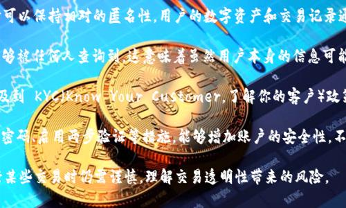 ImToken 是一个加密钱包应用，主打数字资产的安全存储和便捷管理。关于它的匿名性，这里有一些要点可以明确：

1. **钱包本身的匿名性**：ImToken 并不要求用户提供个人信息进行注册，因此用户在创建钱包时可以保持相对的匿名性。用户的数字资产和交易记录通过公钥与私钥进行管理，这些信息跟用户的身份并没有直接挂钩。

2. **交易的透明性**：虽然 ImToken 可以保持用户的匿名性，但所有的区块链交易都是公开的，能够被任何人查询到。这意味着虽然用户本身的信息可能不被暴露，但他们的交易记录是透明可查的，任何人都可以通过相应的区块链浏览器看到相关交易。

3. **KYC政策的影响**：对于某些交易所或金融服务提供商而言，特别是涉及法币的交易，可能会涉及到 KYC（Know Your Customer，了解你的客户）政策。在这些情况下，即使用户在 ImToken 中是匿名的，但他们的法币交易可能会将其身份暴露。

4. **安全考虑**：虽然匿名性是加密货币的一个重要特征，但用户仍需注意保护自身的安全。使用强密码、启用两步验证等措施，能够增加账户的安全性，不被外部攻击或黑客窃取。

总之，ImToken 提供了一定程度的匿名性，特别是在钱包创建和数字资产的存储部分，但用户在进行某些交易时仍需谨慎，理解交易透明性带来的风险。