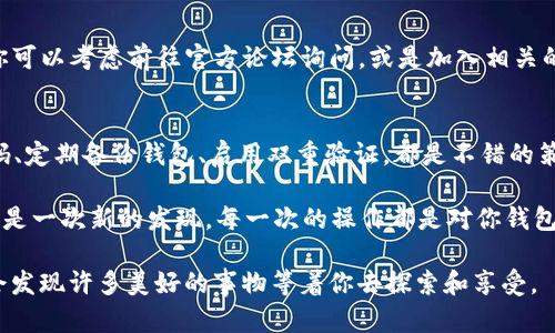 要找到在 imToken 中的 PMD（或任何其他代币），你可以按照以下步骤进行操作。首先，确保你已经安装并打开了 imToken 钱包。如果需要查看特定的 PMD 代币，可以通过以下步骤进行：

1. 打开 imToken 钱包
打开你的 imToken 应用，并确保你已经登录到你的账户。这里没有什么复杂的，登录就像进入自己家门一样轻松。

2. 查看资产列表
在底部菜单中，选择“资产”。如果你看到自己钱包里的各种代币，就像看见了自己的小花园里各式各样的花草，心里自然会欢喜。

3. 添加代币
如果在资产列表中没有看到 PMD，你可能需要手动添加它。点击页面右上角的“ ”按钮，仿佛是给你的花园再添一株新花。

4. 搜索 PMD
在搜索框中输入“PMD”，就像在找一本书的书名一样。如果你找到了，点击它并选择“添加资产”。这就像是把新发现的花植入了你的花园中，期待它茁壮成长。

5. 再次查看资产
返回资产列表，你应该能看到 PMD 出现在你的钱包中，像找到了失散多年的朋友，心中的快乐溢于言表。

6. 还没找到怎么办？
如果你还是找不到 PMD，很可能是这个代币在 imToken 中尚未被支持。或许你可以考虑前往官方论坛询问，或是加入相关的社区。毕竟，谁还没遇到点小烦恼呢？

如何保持代币安全
最后，保护好你的钱包和代币安全，像守护自己心爱的花园一样重要。设置强密码、定期备份钱包、启用双重验证，都是不错的策略。

在探索加密货币的过程中，保持耐心和好奇心是非常重要的。每一个新的代币都是一次新的发现，每一次的操作都是对你钱包管理能力的小考验。希望这些信息能帮助你顺利找到 PMD，开启你的加密之旅！

总之，无论是在 imToken 中找代币还是在生活中，保持一颗好奇心和耐心，你会发现许多美好的事物等着你去探索和享受。