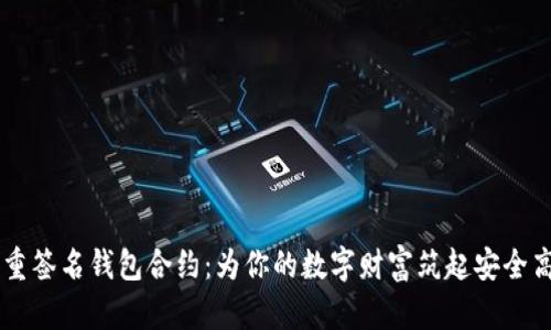 多重签名钱包合约：为你的数字财富筑起安全高墙