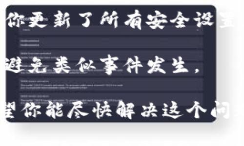 抱歉，你提到的情况相当严重。如果你的钱包币被盗，首先要考虑的事项是保护自己的财产，并采取适当的措施。你可以采取以下步骤：

1. **立即报警**：联系当地执法机关并提供所有相关信息，包括交易记录和任何可疑活动。

2. **联系钱包提供商**：如果可能，联系钱包公司或平台以获取帮助。他们可能能够冻结你的账户或追踪不当转移的资产。

3. **收集证据**：尽量收集所有相关的证据和信息，以便提供给警方。

4. **更改安全设置**：如果你有其他钱包或账户，确保你更新了所有安全设置，使用强密码，并启用双重验证。

5. **防范未来风险**：了解加密货币的安全基础知识，避免类似事件发生。

如果你有具体问题或想要进一步的建议，请告诉我。希望你能尽快解决这个问题。