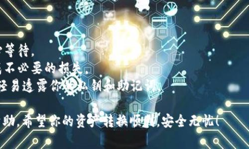 要将 imToken 中的资产转换为 TRC20 标准（通常指在波场网络上的代币），可以按照以下步骤操作。在进行任何转账前，确保你已经了解相关费用和风险，做好充分的准备。

### 步骤一：打开 imToken 应用

首先，确保你的设备上已经安装了 imToken 应用，并且你已经成功登录。

### 步骤二：选择要转换的资产

1. **进入钱包界面**：打开应用后，你会看到你的钱包界面。
2. **选择资产**：点击你希望转换为 TRC20 的资产（例如，ETH 或 ERC20 代币）。

### 步骤三：进行资产转换

1. **点击“交易”或“兑换”**：在你选择的资产界面上，通常会有一个“交易”或“兑换”选项。
2. **选择兑换为 TRC20 代币**：在交易界面，选择将该资产兑换为 TRC20 标准的代币（如 USDT(TRC20)）。
3. **输入兑换数量**：输入你希望转换的数量，并确认交易信息。

### 步骤四：确认交易

1. **检查手续费**：在确认之前，注意查看相关的手续费和网络费用。
2. **确认交易**：确认信息无误后，点击“确认”按钮，等待交易完成。

### 步骤五：查看交易记录

1. **检查钱包余额**：交易完成后，你可以在钱包中查看到新的 TRC20 代币余额。
2. **查看交易记录**：在 imToken 中查看你的交易历史，确保交易成功。

### 注意事项

- **网络确认时间**：不同网络的确认时间可能会有所不同，耐心等待。
- **手续费**：确保你在进行交易前了解相关的手续费，以免造成不必要的损失。
- **风险提示**：如同任何区块链操作一样，务必注意安全，不要轻易透露你的私钥和助记词。

如果在操作中遇到问题，imToken 的官方网站和客服都能提供帮助。希望你的资产转换顺利，安全无忧！