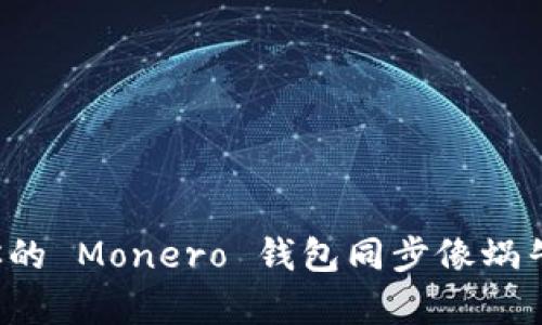 为什么你的 Monero 钱包同步像蜗牛一样慢？