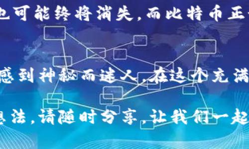 中本聪的“藏宝图”：110万比特币地址背后的传奇与谜团  
中本聪, 比特币, 区块链, 加密货币/guanjianci  

引言：比特币的神秘面纱  
在加密货币的世界里，比特币就像是一颗璀璨的明星。然而，围绕它的神秘色彩以及创始人中本聪的身份更是让人神往。提起中本聪，总能让人到那110万比特币的地址，这个数字犹如一个藏宝图，吸引着无数探索者试图解锁它的秘密。那么，今天我们就来揭开这幅“藏宝图”的神秘面纱。  

中本聪：神秘的创始人  
中本聪，这个名字的由来至今仍是个谜，有人认为这可能是一个化名，甚至可能是一个团队而非单一的个体。不管怎样，中本聪在2008年发布了比特币白皮书，宣告了加密货币时代的来临。就像葛朗台的金库满是金块，虽然它冗长且复杂，但每一朵彩霞都满载着财富的希望。  

110万比特币地址的来历  
那么，中本聪的110万比特币地址到底意味着什么呢？这些比特币是他在创建比特币网络期间获得的奖励。从技术的角度看，这些比特币分散在多个地址中，1875个区块奖励，差不多是比特币网络早期的开采结果。可以说，这些比特币如同老鹰在天空中翱翔，让人捉摸不透。  

这110万比特币的价值  
如今，比特币的市场价值不断攀升，110万比特币的总价值更是通过简单的数学运算便能得出。谁还没点小烦恼呢？想想这巨额财富，有多少人梦寐以求，但又惹得多少财迷心窍。然而，这些比特币至今没有被动用，似乎是中本聪留给世界的一个谜团，或许他自己就是那个“藏宝者”。  

是财富，还是负担？  
在数字货币的世界里，这种巨额的财富并非只意味着顺风顺水。对于中本聪来说，这也可能是一种巨大的负担。他或许要承受无数双贪婪的眼睛和无休止的猜测。想象一下，每当有人在加密论坛上讨论“中本聪是谁”时，他的名字便在空气中弥漫。  

比特币的未来：高潮与低谷  
比特币作为一种新兴资产，其价格波动之大如同潮汐涌动。就像大海中的航行者，时而平静，时而风狂。无论比特币的未来如何，中本聪所创造的这一点一滴，将永远影响着数字货币的生态。而110万比特币的地址则是这一切的开端，犹如未来长河中的一朵浪花，洒下点滴智慧的火花。  

中本聪与藏宝图的对比  
若将中本聪视为一个藏宝图的绘制者，那么这110万比特币的地址便是宝藏的坐标。想要解锁这个“藏宝图”，需要的不仅仅是技巧还要有的是耐心。比特币的整个网络也如同一幅不断演变的画卷，许多人都希望从中撕下一角，窥视那背后的秘密。  

中本聪的隐秘身份与比特币的未来  
尽管许多人对于中本聪的身份进行了无数次的猜测和讨论，但迄今为止依旧没有确凿的证据。他就像那隐于云端的仙人，随时可能降临也可能终将消失。而比特币正如那飘荡在风中的纸船，时刻面临着市场的波动，未来又将驶向何方？  

结语：珍贵的数字资产与人类的智慧  
中本聪的110万比特币地址不仅仅是一个数字，更是一段传奇的历史，是无数人争相追逐的财富梦想。无论怎样，这些背后的故事都让人感到神秘而迷人。在这个充满机遇与挑战的数字货币时代，我们也许能从中本聪的身上学到许多，也许未来的某一天，我们每个人都能描绘出属于自己的“藏宝图”。  

以上是围绕中本聪110万比特币地址的具体探讨，希望不仅能吸引你的眼球，也能带给你一丝灵感和愉悦。如果你有关于比特币的更多想法，请随时分享，让我们一起探索这片神秘的数字海洋！