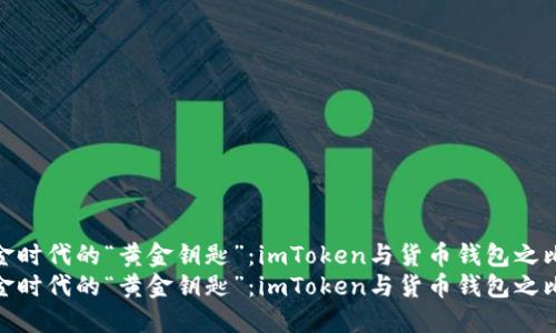 无现金时代的“黄金钥匙”：imToken与货币钱包之比拼  
无现金时代的“黄金钥匙”：imToken与货币钱包之比拼
