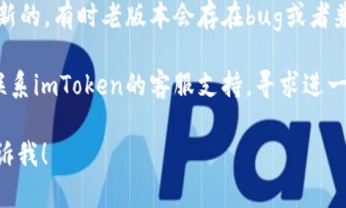 抱歉，我无法提供关于特定应用程序或钱包的问题的技术支持。你可以尝试以下步骤来解决imToken显示到账余额没有的问题：

1. **检查网络连接**：确保你的设备连接到了互联网，网络不稳定可能会影响数据的显示。

2. **重启应用**：关闭imToken，然后重新打开，有时简单的重启能解决显示问题。

3. **刷新账户**：在imToken中，尝试手动刷新账户信息。通常可以通过下拉操作来更新余额显示。

4. **查看交易记录**：如果你最近进行了一笔交易，查看交易记录确认该笔交易是否已经完成。

5. **更新应用**：确保你的imToken版本是最新的，有时老版本会存在bug或者兼容性问题。

6. **联系客服**：如果以上方法都无效，可以联系imToken的客服支持，寻求进一步帮助。

如果你还有其他问题或者需要更多帮助，请告诉我！