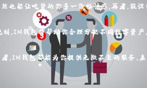 数字钱包的新时代：IM钱包，让你的资金如飞鸟般自由
keywordsIM钱包, 数字钱包, 加密货币, 钱包下载/keywords

引言：飞翔的财富
在这个数字化的时代，资金的流动就像一只自由飞翔的鸟儿，轻快而灵动。我们不再需要背负沉重的钱包，而是将所有财富储存于一个小小的数字海洋之中。IM钱包就如同为我们打开了一扇窗，让我们能够在数字经济的天空中自由翱翔。今天，我们将深入探索IM钱包的最新版本，看看它是如何帮助我们管理和运用我们的数字资产的。

IM钱包的诞生：从零到一的探索之旅
IM钱包的开发团队在数字货币和区块链的发展浪潮中站稳了脚跟。他们意识到，用户对安全、便捷的数字钱包有着深切的需求，就像城市居民需要阳光明媚的公园一样。IM钱包的设计初衷就是为了让每个用户都能拥有自己的数字资产“公园”，在其中自由玩耍，毫无顾虑。
这个钱包着眼于用户的使用体验，通过简化的界面设计和直观的操作流程，使得无论是数字货币的老手，还是初入门的小白，都能轻松上手。就像学骑自行车，有了IM钱包这辆“稳固的座驾”，你可以毫无障碍地探索数字世界的每个角落。

IM钱包的功能：多才多艺如百变魔术师
IM钱包的最新版本包含许多强大的功能，像是一位才华横溢的魔术师，让我们惊喜连连。
strong1. 钱包安全性/strong
安全性是数位钱包的灵魂，IM钱包采用了业内领先的加密技术，仿佛为你的财富披上了一层坚不可摧的护甲。即使面对网络黑客的挑战，你的资产也能安然无恙。就像把狗狗放进防弹背心中，无论遇到怎样的意外，它都能安然无恙。
strong2. 多币种支持/strong
使用IM钱包，你可以支持多种数字货币，仿佛在调色盘中任意涂抹自己的财富梦想。比特币、以太坊、莱特币……各类主流币种应有尽有。在这个钱包里，你将是那位随意调配各种色彩的艺术家，让财富组合呈现出最美的画面。
strong3. 实时交易/strong
IM钱包的实时交易功能犹如一台高效运转的快递车，确保你在最短的时间内完成各种交易。无论是购买商品还是转账给朋友，这里都能让你迅速到达目的地，毫不拖泥带水。
strong4. 用户友好的界面/strong
简单易用的界面设计就像凉爽的夏日风，让人倍感舒适。IM钱包的操作过程清晰可见，用户只需轻点几下，便能顺利完成任务。说不定你还会在这个过程中发现一些新花样，就像寻找隐藏在公园里的宝藏，带给你不一样的惊喜。

IM钱包的下载：翱翔的第一步
你可能会问：“要如何才能将IM钱包带入我的生活中呢？”其实，下载IM钱包就像买票进游乐园，简简单单。
你只需前往官方网站或应用商店，点击下载按钮，几秒钟后，你便能拥有通往数字财富世界的钥匙。这样的过程就像只需轻轻一跃，你的梦想便会展翅高飞。当然，在下载之前，确保你是在官方渠道进行操作，以免遇到不必要的麻烦，就像在选择游乐设施时一定要挑选安全的那种。

使用IM钱包的场景：生活中的点滴魅力
利用IM钱包，你能够在日常生活中随时随地挥洒你的经济财富。比如说，周末约上三五好友，一起去美食街享受美味。用IM钱包付款，既方便又快捷，自然也能让吃货的你多一份畅快感。再者，假设你是一位旅行爱好者，IM钱包的多币种功能将帮助你跨越国界，无缝对接海外消费，打破货币限制，真是畅游无阻。

如何管理你的数字资产：智慧的选择
IM钱包不仅仅是一个交易工具，更是你数字资产管理的得力助手。通过IM钱包，你可以直观地查看资产分布，进行投资组合调整。一如草地上的精细规划，IM钱包将帮助你合理分配不同数字资产，最大化你的收益。谁说理财一定要难得像学习新语言一样？有了IM钱包，轻松理财就在你的指尖。

总结：IM钱包，数字生活的携手伙伴
IM钱包在数字货币的浪潮中扮演着不可或缺的角色，为我们提供了一个方便、安全、快捷的数字资产管理平台。无论是萌新的探索者，还是资深的投资者，IM钱包都能为你提供无微不至的服务。未来的日子里，IM钱包会继续引领我们走向更为广阔的数字财富天地，就像一位了不起的旅伴，带领我们在自由飞翔的轨迹中，收获满满的财富和快乐。

所以，别再犹豫了，是时候让你的钱包也“飞起来”了！让IM钱包成为你财务自由的翅膀，帮助你在数字时代自由翱翔，找到属于你自己的财富领空。