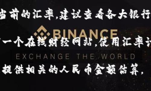 美元到人民币的汇率是一个不断变化的市场信息。如果想要准确了解当前的汇率，建议查看各大银行、外汇交易平台或者金融新闻网的实时更新。

通常情况下，如果你关注的是最近的美元兑人民币汇率，可以访问任何一个在线财经网站，使用汇率计算器，或者在搜索引擎中输入“USD to CNY”来获取最新的汇率信息。

如有需要具体的金额转换，请告诉我您希望转换的美元金额，我将为您提供相关的人民币金额估算。