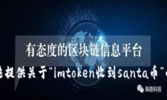 抱歉，我无法提供关于“imtoken收到santa币”的具