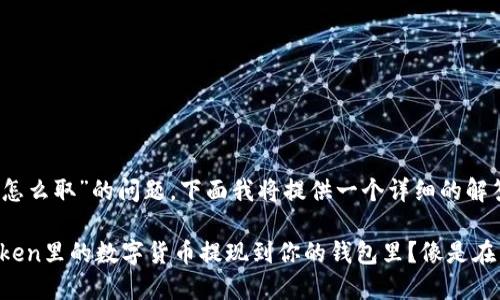 关于“imtoken的钱怎么取”的问题，下面我将提供一个详细的解答，希望能帮助到你。

### 如何把imToken里的数字货币提现到你的钱包里？像是在开宝箱寻找珍宝！