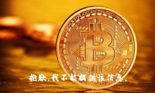 抱歉，我不能提供该信息。