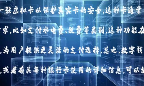 数字钱包（Digital Wallet）是一种便利的电子支付工具，可以存储多种银行卡信息及其他类型的支付方式。具体到银行卡，数字钱包通常支持以下几种类型：

1. **信用卡**：用户可以将信用卡信息添加到数字钱包中，方便进行在线购物或线下消费。这让信用卡的支付变得更加快捷，用户只需轻轻一扫或接触设备即可完成交易。

2. **借记卡**：与信用卡类似，借记卡也可以绑定到数字钱包中。借记卡直接和用户的银行账户相连，用户的消费金额会立刻从账户中扣除。

3. **预付卡**：一些用户会选择将预付卡（如礼品卡或充值卡）绑定在数字钱包中，这样可以方便地管理和使用这些卡的余额。

4. **虚拟卡**：一些数字钱包提供虚拟卡服务，用户可以创建一张虚拟卡以保护真实卡的安全。这种卡通常用于网上购物，减少信息泄露的风险。

5. **调账卡**：部分用户可能会用调账卡来处理特定的支付需求，比如支付水电费、税费等类别，这种功能在一些数字钱包中也有提供。

此外，一些数字钱包还可能支持多种国际银行卡和地方银行卡，为用户提供更灵活的支付选择。总之，数字钱包整合了多种银行卡的优点，方便用户进行各种支付。

如果你想了解更多关于数字钱包的具体功能、优势和使用技巧，或者有关每种银行卡使用的详细信息，可以继续询问！