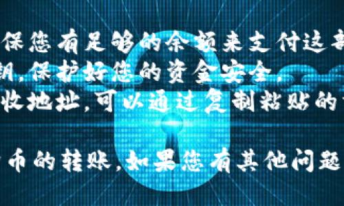 以下是关于ImToken如何转账狗狗币（Dogecoin）的简要说明。

### 如何在ImToken中转账狗狗币

#### 1. 下载并安装ImToken
在开始之前，确保您已经下载并安装了ImToken钱包应用。可以在App Store或Google Play中找到。

#### 2. 创建或导入钱包
如果您是新用户，您需要创建一个新钱包；如果您已经有一个钱包，可以选择导入。记得妥善保管您的助记词和私钥哦！

#### 3. 添加狗狗币（Dogecoin）
在ImToken主界面，点击“资产”选项卡，然后在页面右上角找到“添加资产”或“ ”按钮，搜索狗狗币（Dogecoin），并添加到您的资产列表中。

#### 4. 选择转账功能
在资产列表中找到您的狗狗币，点击进入后，选择“转账”功能。

#### 5. 输入转账信息
在转账页面，您需要输入以下信息：
- **接收地址**：确保输入的是正确的狗狗币地址，因为一旦转账就无法撤回。
- **转账金额**：输入您想要转账的狗狗币数量。
- **手续费**：根据网络情况选择合适的手续费，如果您希望更快完成转账，可以选择稍高的手续费。

#### 6. 确认转账
检查所填信息无误后，确认转账。由于安全原因，您可能需要输入密码或进行生物验证（如指纹识别）。

#### 7. 等待区块确认
转账发起后，等待网络确认，确认时间会因网络状况不同而有所变化。您可以在ImToken中查看交易状态。

### 注意事项
- **网络费用**：狗狗币的转账常常伴有网络费用，确保您有足够的余额来支付这部分费用。
- **安全性**：请勿轻易分享您的钱包地址与私人密钥，保护好您的资金安全。
- **转账前确认**：在转账之前，一定记得仔细核对接收地址，可以通过复制粘贴的方式来避免输入错误。

希望这些信息有助于您顺利地在ImToken上进行狗狗币的转账。如果您有其他问题，欢迎随时询问！