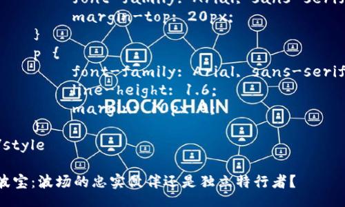 style
    h3 {
        color: #2c3e50;
        font-family: Arial, sans-serif;
        margin-top: 20px;
    }
    p {
        font-family: Arial, sans-serif;
        line-height: 1.6;
        margin: 10px 0;
    }
/style

波宝：波场的忠实伙伴还是独立特行者？