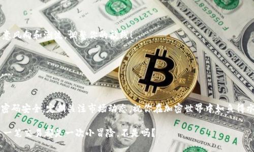   如何像拿着魔法棒一样轻松管理你的USDT：imToken钱包教程 / 

 guanjianci imToken, USDT, 加密钱包, 教程 /guanjianci 

引言：魔法般的数字资产管理
在这个快速发展的数字时代，管理加密资产如同施展美妙的魔法。每个人都想要拥有一个稳固而便捷的工具来管理他们的数字货币。而 imToken 钱包就如同那根魔法棒，让你可以轻松应对数字资产——尤其是 USDT。这是一种稳定币，旨在与美元保持1:1的价值比例，为急于参与加密货币市场的用户提供了一种稳定的选择。别着急，我们来一探究竟，看看如何在 imToken 中轻松管理你的 USDT！

第一步：下载并安装 imToken
想要使用 imToken 钱包，首先你需要做的就是下载并安装它，就像为你的魔法之旅准备一副护身符一样。你可以在官方网站（imtoken.com）或应用商店中找到它，确保你下载的是官方版本，防止被“黑魔法”所侵扰。
安装完成后，打开应用，初始化会提示你创建一个钱包账户。记得选择一个强大而独特的密码，这就像是防止“黑暗势力”闯入你的小窝哦！

第二步：创建新钱包
在你熟悉的界面中，点击“创建钱包”，按照提示一步步完成。在这一步，你会获得一个助记词，这就像打开通往你财富源泉的魔法钥匙。
strong注意：/strong一定要将助记词妥善保存，千万不要轻易泄露。谁还没点小烦恼呢？丢失助记词的滋味可不是谁都能承受的！

第三步：添加 USDT 代币
钱包创建完成后，我们需要添加 USDT 这个代币。你可以在 imToken 主页上点击“添加代币”，在搜索框中输入“USDT”。找到后忍不住想要点击“添加”，然后就愉快地把它放进你的魔法口袋吧！

第四步：购买 USDT
成功添加 USDT 后，你可能会有购买的需求。在 imToken 中，你可以通过法币购买 USDT。选择你想要购买的金额，进行支付。在这里，不妨借助“逗号隔开的小伙伴”——它支持多种支付方式，包括支付宝和微信等，俨然一个来自现代金融王国的魔法商店！
完成这些步骤后，是时候欣赏你钱包里的 USDT 了！告诉你一个小秘密，钱包中的余额就像是一座等待你去探索的藏宝岛，满载惊喜！

第五步：转账和接收 USDT
有了 USDT 之后，你或许想要将其转账给朋友或者将其存储起来。在 imToken 中，转账非常简单，点击“转账”，输入你朋友的地址和转账金额，确认无误后就点击发送！
不小心输错地址？可别急，像回到魔法师的实验室一样，把这次的犯错当作经验教训吧！

第六步：安全性设置
作为数字世界的魔法师，安全是最重要的。你可以在 imToken 中设置小额转账的交易密码。这就像是在施加一层保护咒，确保你的资产不会被轻易拿走。

第七步：了解 USDT 的市场动态
为了更好的管理你的 USDT，了解市场动态是必要的。imToken 提供市场行情功能，帮助你随时掌握最新的价格变动。在这里，你就像是一位穿梭于信息海洋的水手，时刻留意风向和潮流，调整你的航线！

总结：掌握加密世界的魔法
学习如何使用 imToken 管理 USDT，就像学习一种新的魔法，让你在加密资产的世界中畅游自如。无论是交易、转账，还是市场分析，imToken 都为我们提供了巨大的便利。...

结尾：开启你的魔法数字财富之旅
好了，亲爱的朋友，现在是时候吃一颗“魔法糖果”，开始你的数字财富之旅了！无论你是新手小白还是老练法师，imToken 都能助你一臂之力。记住，不要把助记词丢了，保持密码安全，定期关注市场动态，祝你在加密世界中如鱼得水，摇身一变成为数字货币的魔法大师！

希望这些指南能帮助你轻松玩转 imToken 钱包与 USDT，未来在这个充满可能性的数字世界中，成为那个掌握“魔法”的人！在这个过程中，享受每一次交易的乐趣，毕竟每一笔交易都是一次小冒险，不是吗？