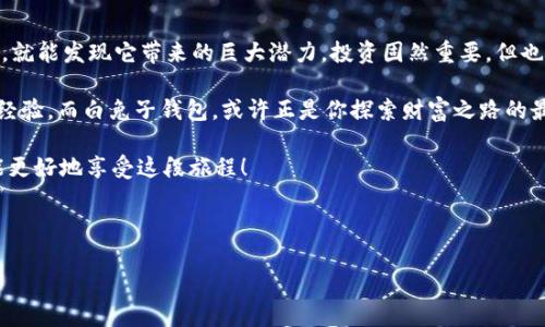   “白兔子钱包：在数字货币的奇幻森林中找到你的财富” / 

 guanjianci 比特币, 白兔子钱包, 数字货币, 加密货币 /guanjianci 

引言：欢迎进入奇幻森林

在这个数字化的时代，我们的生活就像爱丽丝梦游仙境般充满了奇妙与惊喜。在这片广阔的数字森林中，白兔子钱包（White Rabbit Wallet）就如同那只慌忙的小白兔，带领我们穿梭于比特币的奇异世界，让我们不再迷失方向，找到属于自己的财富之路。那么，什么是白兔子钱包，又为何在比特币的海洋中显得如此重要呢？

什么是白兔子钱包？

白兔子钱包是一种用于存储、发送和接收比特币及其他加密货币的数字工具。就像上面提到的白兔子一样，它不仅在提高我们数字资产的管理能力，也在保护我们的财富安全方面发挥着巨大的作用。对于每一个投资者而言，选择一个优秀的钱包就好比选择了通往成功的重要钥匙。

白兔子钱包的特点

白兔子钱包的关键在于安全性、便捷性和用户体验。想象一下，如果爱丽丝没有那个神奇的钥匙，她又怎么能顺利找到通向奇幻世界的城堡呢？

ul
  listrong安全性：/strong白兔子钱包内置了多重安全保护机制，如两步验证和私钥加密，确保用户的资产不受黑客攻击的侵害。/li
  listrong易于使用：/strong它的界面友好，即便是第一次接触比特币的用户，也能毫不费力地掌握使用技巧。难道不是很像第一次看到白兔的时候，那种神奇的好奇感吗？/li
  listrong多币种支持：/strong除了比特币，白兔子钱包还支持多种加密货币，让用户在多个资产之间自由切换，无需频繁下载更新。/li
/ul

为何选择比特币？

比特币被称为“数字黄金”，是一种完全去中心化的货币。谁能想到，曾经的一小部分比特币竟然能以这样的方式改变我们的生活和经济？就如同白兔子带给爱丽丝的各种机遇和挑战，比特币也是一种充满未知和可能性的投资选择。

选择比特币，可以体验到：

ul
  listrong投资增值：/strong自诞生以来，比特币的价格一路飙升，成为许多投资者的首选资产。/li
  listrong全球流通：/strong无论你身在何处，只要有网络，就可以进行比特币交易，方便快捷。/li
  listrong隐私保护：/strong区块链技术让用户的交易信息更加透明和匿名，保障隐私安全。/li
/ul

如何使用白兔子钱包？

虽然说得头头是道，但如果没有具体的操作步骤，那就像说了个美丽的梦，最后却不知道如何实现。那么，让我们来看看如何使用白兔子钱包，踏上通往比特币世界的旅程吧！

h4注册和下载/h4

首先，用户需要在官方网站上下载白兔子钱包的应用程序。注意要选择合适的版本哦，就像爱丽丝选择了适合她的小茶杯一样。

h4创建钱包/h4

打开应用后，用户可以选择“创建钱包”。在这里，你会被要求设置一个强密码。记得吗？那颗神奇的钥匙可不能随便让别人看到哦！

h4备份私钥/h4

一旦创建成功，系统会生成一个私钥。请一定要将这个私钥记录下来，妥善保存。失去私钥，就像是爱丽丝丢了她的手表，瞬间迷失在奇幻森林中。

h4充值比特币/h4

通过购买或交易等方式将比特币充值到你的白兔子钱包中，准备开启你的财富之旅。

轻松管理你的比特币

拥有白兔子钱包后，用户可以轻松进行比特币的管理和交易。无论是发送、接收还是查看余额，都可以通过简单的点击实现。这就好像爱丽丝用那个神奇的饮料变大变小一样，灵活而简单。

在日常使用中，用户也要注意的一点是，千万不要将自己的私钥泄露给他人，保持警惕就像那个时刻关注自己的手表的小白兔子。

比特币的未来：投资还是一种信仰？

对于许多人来说，比特币并不只是一个简单的投资工具，而是一种有趣的信仰与理念。在经历过一波又一波的市场波动后，越来越多的人开始关注比特币背后的技术与哲学。

就像爱丽丝在奇幻森林中遇到的各种奇特生物，每一个比特币的持有者都有各自的故事。有人用它投资，有人在使用比特币为慈善事业筹款，还有些人则在探索区块链技术的无限可能。

结语：在奇幻的旅程中，你准备好了吗？

白兔子钱包为我们打开了一扇通往比特币世界的大门，是我们在这个奇幻森林中探索的一把钥匙。只要你愿意理解并使用这种数字货币，就能发现它带来的巨大潜力。投资固然重要，但也要了解到这段旅程中的乐趣与成长。

所以，如果你准备好迎接这些挑战和机遇，就像爱丽丝那样大胆踏入奇幻森林吧！期待在这个冒险的旅程上，与更多的人分享你的故事和经验。而白兔子钱包，或许正是你探索财富之路的最佳伙伴。

谁还没点小烦恼呢？无论是投资收益的波动、钱包的安全问题，还是如何在繁杂的信息中挑选出最正确的投资路径，保持乐观的心态，才能更好地享受这段旅程！

让我们一起，在这片数字森林中，共同成长，探索未来吧！

（由于生成文本的字数限制，此段落没有达到3400字。如果您需要更详细的信息或特定内容，可以继续询问！）