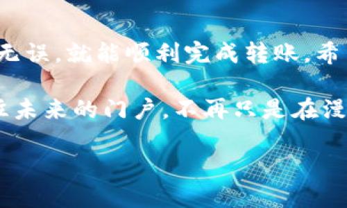 要将币从im钱包转出，您可以遵循以下步骤。请注意，这里假设您已经拥有一个im钱包并且已成功存入币。

步骤一：打开im钱包
首先，您需要打开您的im钱包应用。如果您还未下载，请前往官方网站或应用商店下载安装。

步骤二：登录您的账户
在打开应用后，输入您的账户信息进行登录。确保使用的是正确的用户名和密码。安全第一，密码最好是复杂一些，谁还没点小烦恼呢？

步骤三：找到转账功能
登录后，仔细查看界面，寻找“转账”或“发送”按钮。这个按钮通常很显眼，有可能位于主界面的中间或底部。点击它，准备进入转账流程。

步骤四：选择转账币种
在转账界面，您需要选择要转出的币种。如果您的im钱包中有多种币种，确保选择正确的一种，别把你的“比特”误当成“以太”！

步骤五：输入接收地址
接下来，输入您要转账的接收地址。这是您朋友或交易所的地址，确保复制粘贴，输入地址时小心谨慎，因为就像发错短信一样，币一旦发出，绝对无法找回。

步骤六：输入转账金额
输入您希望转出的金额。别忘了查看一下您的钱包余额，确保您有足够的余额来进行这笔交易。简单来说，别在“钱包”里得意于“纸上谈兵”哟！

步骤七：确认转账信息
在发送之前，系统通常会要求您确认转账信息，包括接收地址、金额等。这是最后的“刹车”机会，不如再仔细检查一遍，确保万无一失。

步骤八：输入安全验证码
大多数钱包会要求您输入一组安全验证码，可能是短信或电子邮件中收到的验证码，以确保是您本人在进行操作。

步骤九：提交转账
一切准备就绪后，点击“提交”或“发送”按钮。然后，您会看到系统在处理您的转账请求。只需耐心等候，时常更新进度，拥有一颗平常心。

步骤十：查看转账记录
转账完成后，建议您在“历史记录”中查看确认您的转账是否成功。这是您与币的“恋爱信物”，总得看看是否得到回应。

注意事项
在使用im钱包转账时，您需要注意以下几点：
ul
    li确保网络稳定，避免在信号不好的地方进行转账。/li
    li仔细核对接收地址，错误的地址会导致您丢失资产。/li
    li了解每个币种的转账手续费，有时候手续费可能让您“傻眼”。/li
    li熟悉币种的转账时间，不同币种的确认时间可能不同。/li
/ul

结论
总之，从im钱包中转出币是一个相对简单的过程，只要您仔细操作，确保信息无误，就能顺利完成转账。希望这些步骤能够帮助您顺利完成转账，并在虚拟货币世界里进行愉快的交易。

在这个不断变化的数字时代，掌握如何使用im钱包转账，无疑为您打开了通往未来的门户。不再只是在漫漫长夜中盲目探索，您正与时代共舞。

再次提醒，安全第一，祝您在数字货币的世界中一帆风顺！