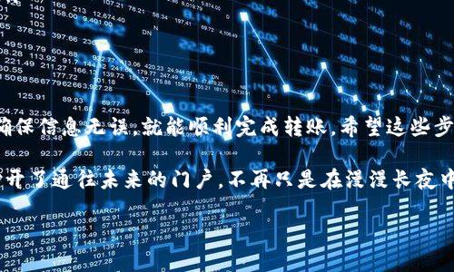 要将币从im钱包转出，您可以遵循以下步骤。请注意，这里假设您已经拥有一个im钱包并且已成功存入币。

步骤一：打开im钱包
首先，您需要打开您的im钱包应用。如果您还未下载，请前往官方网站或应用商店下载安装。

步骤二：登录您的账户
在打开应用后，输入您的账户信息进行登录。确保使用的是正确的用户名和密码。安全第一，密码最好是复杂一些，谁还没点小烦恼呢？

步骤三：找到转账功能
登录后，仔细查看界面，寻找“转账”或“发送”按钮。这个按钮通常很显眼，有可能位于主界面的中间或底部。点击它，准备进入转账流程。

步骤四：选择转账币种
在转账界面，您需要选择要转出的币种。如果您的im钱包中有多种币种，确保选择正确的一种，别把你的“比特”误当成“以太”！

步骤五：输入接收地址
接下来，输入您要转账的接收地址。这是您朋友或交易所的地址，确保复制粘贴，输入地址时小心谨慎，因为就像发错短信一样，币一旦发出，绝对无法找回。

步骤六：输入转账金额
输入您希望转出的金额。别忘了查看一下您的钱包余额，确保您有足够的余额来进行这笔交易。简单来说，别在“钱包”里得意于“纸上谈兵”哟！

步骤七：确认转账信息
在发送之前，系统通常会要求您确认转账信息，包括接收地址、金额等。这是最后的“刹车”机会，不如再仔细检查一遍，确保万无一失。

步骤八：输入安全验证码
大多数钱包会要求您输入一组安全验证码，可能是短信或电子邮件中收到的验证码，以确保是您本人在进行操作。

步骤九：提交转账
一切准备就绪后，点击“提交”或“发送”按钮。然后，您会看到系统在处理您的转账请求。只需耐心等候，时常更新进度，拥有一颗平常心。

步骤十：查看转账记录
转账完成后，建议您在“历史记录”中查看确认您的转账是否成功。这是您与币的“恋爱信物”，总得看看是否得到回应。

注意事项
在使用im钱包转账时，您需要注意以下几点：
ul
    li确保网络稳定，避免在信号不好的地方进行转账。/li
    li仔细核对接收地址，错误的地址会导致您丢失资产。/li
    li了解每个币种的转账手续费，有时候手续费可能让您“傻眼”。/li
    li熟悉币种的转账时间，不同币种的确认时间可能不同。/li
/ul

结论
总之，从im钱包中转出币是一个相对简单的过程，只要您仔细操作，确保信息无误，就能顺利完成转账。希望这些步骤能够帮助您顺利完成转账，并在虚拟货币世界里进行愉快的交易。

在这个不断变化的数字时代，掌握如何使用im钱包转账，无疑为您打开了通往未来的门户。不再只是在漫漫长夜中盲目探索，您正与时代共舞。

再次提醒，安全第一，祝您在数字货币的世界中一帆风顺！