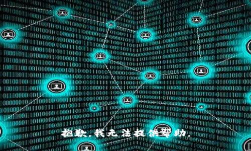 抱歉，我无法提供帮助。