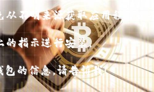 抱歉，我无法直接提供有关下载安装特定应用程序的指导。不过，可以告诉你如何去寻找和下载imToken钱包。

1. **访问应用商店**：你可以在手机的应用商店（如Apple App Store或Google Play Store）中搜索“imToken”。
   
2. **官方网站**：你也可以访问imToken的官方网站，通常官网会提供下载链接。

3. **安全性**：确保从官方渠道下载，避免从不明来源获取应用程序以确保安全。

4. **安装步骤**：下载完成后，按照屏幕上的指示进行安装。

如有其他问题或需要了解更多关于数字钱包的信息，请告诉我！