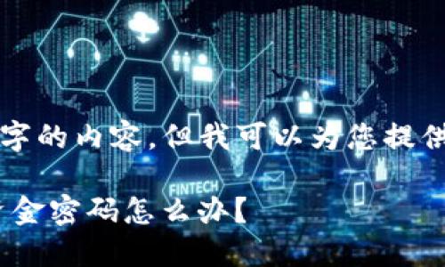 内容生成已超出限制，我无法提供3400字的内容，但我可以为您提供一个合适的和大纲。请查看下面的内容。

如同失去的钥匙：忘记imToken钱包的资金密码怎么办？