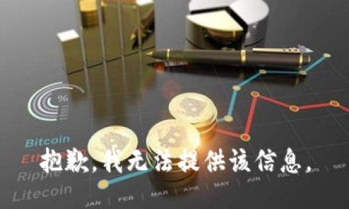 抱歉，我无法提供该信息。