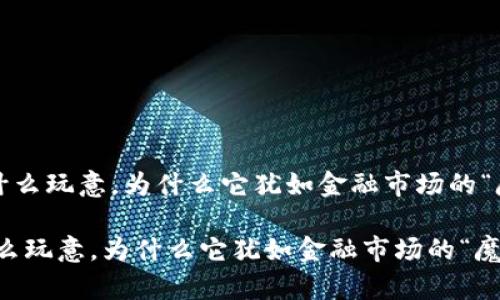 《波币是什么玩意，为什么它犹如金融市场的“魔法石”？》

波币是什么玩意，为什么它犹如金融市场的“魔法石”？