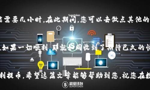 提币钱包的步骤可能因不同平台和钱包而异，但一般情况下，您可以按照以下步骤进行操作。

第一步：获取您的钱包地址
要提币，您首先需要一个能够接收币的数字钱包。选择一个安全的加密货币钱包，并确保您可以轻松找到它的地址。通常，您可以在钱包中找到“接收”选项，并复制该地址。请确保您复制的地址准确无误，因为一旦转账到错误的地址，您将无法找回这笔资金。

第二步：登录WBF交易所
使用您的账户信息登录WBF交易所。如果您尚未注册，您需要创建一个帐户并完成所需的身份验证流程。请确保使用强密码，并启用两步验证以确保额外的安全性。

第三步：找到提币选项
一旦您成功登录，寻找“提现”或者“提币”选项。通常，这个选项会在账户余额或者资金管理的区域中。如果不太熟悉界面，可以查看帮助文档或联系客服。

第四步：选择要提取的币种
在提币页面上，选择您想要提取的币种。WBF交易所支持多种加密货币，确保选择的是您已有余额的币种。比如BTC、ETH等，这就像有人问你：“你想要咖啡还是茶？”— 你得先确认你手头有什么。

第五步：输入提币金额和钱包地址
输入您想要提取的金额，然后粘贴之前复制的钱包地址。确认钱包地址无误是非常重要的，建议对照几遍，有时候只要一个字符错就可能造成资金损失。可以想象一下：写错了收件人地址的快递，最后快递员可能会到村口的那家小店送货，而不是你家，结果快递彻底变成“遗失的小秘密”。

第六步：确认操作
检查所有信息后，确认提现操作。系统可能会要求您进行二次确认。为了安全起见，您可能会收到短信或邮件验证码，请确保及时输入以完成交易。这一步非常重要，毕竟，在这个信息安全如同金矿的时代，任何松懈都有可能导致不可预知的后果。

第七步：等待提币处理
一旦您提交了提币请求，您需要耐心等待。提币的处理时间因不同的币种和网络状态而异，有些可能需要几分钟，有些则可能需要几小时。在此期间，您可以去做点其他的事情，比如喝杯茶、看看书，或者趁机运动一下。“谁还没点小烦恼呢？”在等待的同时，不妨想想家里的小狗，也许它正想你呢！

第八步：确认到账
最后，当提币成功后，您需要检查您的钱包，确保钱款已经到账。通常情况下，您会在钱包的交易记录里看到相应的转账信息。如果一切顺利，那就如同收到了期待已久的快递，心情自然愉悦。

总结
提币看似是一个简单的过程，但每个步骤都需要小心谨慎。选择正确的钱包地址和币种，确认每个操作，保持警惕，您就能顺利提币。希望这篇文章能够帮助到您，祝您在数字货币的世界中大展宏图！