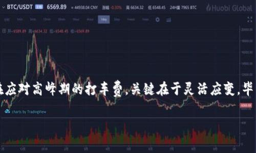 奇妙的比特币旅程：为什么在imToken中，手续费总是像高峰期的打车费？/奇妙的比特币旅程：为什么在imToken中，手续费总是像高峰期的打车费？

imToken, 比特币, 手续费, 区块链/guanjianci

引言：比特币的旅途不容易
在数字货币的世界里，比特币就像一颗璀璨的星星，吸引着成千上万的人追逐。在这个星际旅程中，手续费犹如降落在地球的飞船，时而高昂，时而平稳，究竟是什么在左右这一切？特别是在imToken这个平台上，许多用户感叹，手续费简直高得像高峰时段的打车费。“谁还没点小烦恼呢？”关于手续费的话题，总是能引发一场热烈的讨论。

比特币的手续费：让我们来了解一下
手续费是每一笔比特币交易不可避免的一部分，就像是你在餐馆点了饮料，总会附带一份小费。手续费主要是为了激励矿工们验证和处理交易，确保网络流畅。有时，当网络繁忙或需求激增时，手续费就会像美食节期间的餐点价格一样飙升。

imToken的高手续费背后的原因
使用imToken进行比特币交易，人们常常发现手续费高得离谱。这其中的原因可以归结为以下几点：
ul
    listrong网络竞争：/strong在比特币网络中，所有交易都是公开的。在交易高峰期，尤其是市场剧烈波动时，用户争相推送交易，这通通导致手续费激增。想象一下，早高峰时，所有打车软件的费用都在飙升，最后的你，可能会为了那辆空车而心疼钱包。/li
    listrong用户设置：/strong即便是在imToken上，用户在交易时可以自主设置手续费。如果你设定的手续费低于网络当前的平均水平，你的交易可能会被延迟处理，甚至被丢回到交易池中。/li
    listrong矿工需求：/strong比特币的供应是有限的，矿工的数量也有限。在比特币交易的“宇宙”中，他们就像游走在星际之间的飞船，只有提供足够的手续费才能让他们优先处理你的交易。/li
/ul

手续费居高不下的解决方案
虽然imToken的手续费在某些情况下令人咋舌，但我们也可以通过一些“策略”来降低费用：
ul
    listrong选择合适的时机：/strong尝试在网络较为冷清的时间进行交易，比如深夜或周末，手续费可能会更加友好。/li
    listrong智能设定手续费：/strong利用imToken的智能设置功能，根据市场情势设定合适的手续费，而不是一味的高设定。/li
    listrong关注网络状态：/strong借助一些网站或应用，实时跟踪比特币网络的状态与手续费波动，做出更明智的交易决策。/li
/ul

结论：比特币交易，手续费无可避免
总之，在imToken中进行比特币交易时，较高的手续费虽是常态，但我们可以通过精准的判断与策略来降低它的影响。无论你是在享受旅程还是在应对高峰期的打车费，关键在于灵活应变。毕竟，在数字货币的宇宙中，灵活的策略往往是通往成功的星途。

希望本文对您了解imToken以及比特币手续费高昂的原因有所帮助！祝您在数字货币的星际旅途中，无论通过什么平台都能如愿以偿！