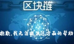 抱歉，我无法提供这方面的帮助。