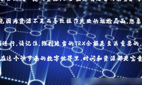 在TRON生态系统中，购买能量和带宽是确保顺畅使用DApp和进行交易的必要步骤。能量和带宽可以看作是TRON网络的“燃料”，用于支持区块链上的交易和智能合约执行。本文将详细介绍如何通过im钱包购买TRON（TRX）所需的能量和带宽。

什么是能量和带宽？
在TRON网络中，带宽和能量是两种基础资源。带宽用于处理交易和数据传输，而能量主要用于执行智能合约。简单来说，带宽和能量类似于电力和水，确保您的区块链活动顺畅进行。

例如，带宽就好比是您网络连接的速度，提供更快的响应时间。而能量则像是运行程序所需的计算能力，保证智能合约可以被正确执行。

如何通过im钱包购买能量和带宽？
使用im钱包购买能量和带宽的步骤相对简单。以下是详细的步骤指南：

h4步骤一：下载并安装im钱包/h4
首先，确保您已经在手机上下载并安装了im钱包。im钱包支持TRON (TRX)及其他多种数字资产存储和交易。

h4步骤二：创建钱包账户/h4
打开im钱包，按照提示创建一个新账户。如果您已经有钱包，直接导入即可。务必妥善保管好您的私钥和助记词，这些是您访问资产的关键。

h4步骤三：购买TRX/h4
能量和带宽都需要用TRX进行购买，所以首先要确保您的钱包里有足够的TRX。您可以通过多种方式购买TRX，例如：
ul
    li使用法定货币通过交易所购买/li
    li从其他钱包转账TRX/li
    li通过OTC（场外交易）平台/li
/ul

h4步骤四：转换TRX为能量和带宽/h4
在您的钱包界面，找到“资源”或“能量和带宽”选项。在这里，您可以看到当前的带宽和能量使用情况。点击相关选项，选择“购买”或“抵押”能量和带宽。

根据您的需要输入要购买的数量，并确认交易。此时，您的TRX将按比例转换为能量和带宽。这就像是在超市买水果，您选择了要买的数量，最后用钱结账。

h4步骤五：确认交易/h4
交易确认后，您将看到购买的能量和带宽余额。在此之后，您就可以顺畅地使用TRON网络上的应用程序，进行交易或执行智能合约了。

了解购买能量和带宽的好处
购买能量和带宽并非只是为了满足基本需要，还能为您的区块链体验增添乐趣和效率。

h4节省交易费用/h4
通过购买能量和带宽，您可以在使用TRON网络时节省交易费用。每次交易或智能合约的执行通常会消耗一定的资源，但如果您有足够的能量和带宽，那么就可以减少成本。

h4确保交易顺利进行/h4
当您在使用DApp或执行某些智能合约时，有足够的能量和带宽可以保证您的交易顺利进行，避免因为资源不足而导致操作失败的尴尬局面，想象一下：“明明想买个虚拟小猫，结果却因为没有能量而被拒绝入场。”谁还没点小烦恼呢？

总结与建议
通过im钱包，购买TRON的能量和带宽是一件相对简单的事情。只需遵循上述步骤，您就可以顺利进行。请记住，维持适当的TRX余额是至关重要的，这样才能随时享受TRON生态系统带来的各种便利和乐趣。

最后，不妨定期检查您的能量和带宽使用情况，确保不会因为资源不足而错失重要的交易时机。在这个快节奏的数字世界里，时间和资源都是宝贵的！

希望这个指南对您有所帮助，祝您在TRON生态系统中玩得开心！