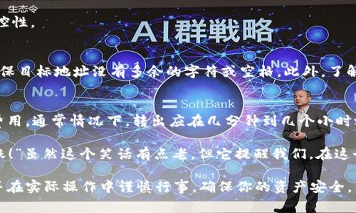 在讨论imToken转出所需的时间之前，我们首先需要了解一些背景知识和影响因素。imToken是一款受欢迎的数字钱包，允许用户安全地存储、管理和交易加密货币。转出加密货币的时间长度通常取决于多个因素，包括网络状态、区块链拥堵情况和交易费用等。

一、区块链的特性
加密货币的转账是依赖于区块链技术的。在区块链上，交易必须经过验证并打包成区块，随后才能被记录到公共账本中。这一过程是由网络中的矿工或验证者负责的。

二、影响转出时间的因素
1. 网络拥堵：当某个区块链网络的交易量激增时，交易可能会出现拥堵，类似于高峰时段的交通。这种情况下，等待时间就会增加。
2. 交易费用：用户在发起转账时，可以设置交易手续费。手续费越高，矿工越有动力优先处理该交易，从而减少等待时间。如果你选择的是低手续费，有可能会在队伍的后面等候；就像在餐馆，没有小费的情况下，服务员可能更倾向于先招待其他顾客。
3. 区块确认时间：不同的区块链有不同的确认时间。例如，比特币的区块确认时间大约是10分钟，而以太坊大约在15秒到几分钟之间。

三、imToken转出流程
在使用imToken进行转出时，首先需要选择钱包中的代币，并输入目标地址和转账金额。接下来，你可能会被提示选择交易费用的高低。一旦确认后，交易将被广播到区块链网络进行处理。

四、正常情况下的转出时间
在正常情况下，基于网络状态和交易费用的合理设置，从imToken转出的时间可能在几分钟到几个小时之间。对于以太坊等快速网络的情况，通常不会超过几分钟。而对于比特币等较慢的网络，尤其在高峰期，可能需要一小时以上。

五、 如何加速转账？
1. 提高交易费用：如果你急于完成转账，可以手动增加手续费。建议参考当前的网络情况，选择一个合理的费用。
2. 选择较少拥堵的时间段：观察网络状态，选择在非高峰时间段进行转账，比如早上或凌晨。
3. 使用支持交互确认的服务：一些平台或服务允许用户在交易成功前进行确认，从而提高转账的透明度和可控性。

六、 注意事项
在进行转出时，请务必仔细检查钱包地址是否正确，避免由于输入错误导致资产丢失。使用复制粘贴功能时，确保目标地址没有多余的字符或空格。此外，了解自己转账的币种特性也是非常必要的。

七、 小结
总之，imToken转出的时间长度取决于多种因素，尤其是网络状况和交易费用。如果你已经设置了合理的交易费用，通常情况下，转出应在几分钟到几个小时之间。但总的来说，加密货币的转账体验就如同生活一样，要耐心对待，冲动的行为往往只会造成不必要的烦恼。

如同平时生活中的小笑话，有人问：“你知道全球最快的交易是什么吗？”另一人回答：“那当然是我风一样的转账！”虽然这个笑话有点老，但它提醒我们，在这个快速发展的加密世界中，时效性是非常重要的。谁还没点小烦恼呢？ 

以上就是关于imToken转出所需时间的详细介绍。希望通过这些信息，你能对加密货币转账有更深入的理解，并在实际操作中谨慎行事，确保你的资产安全。