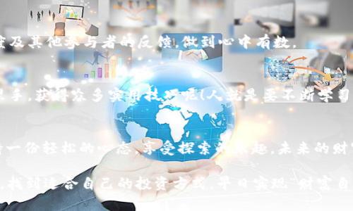   最新imtoken钱包：轻松挖掘以太坊的“金矿” / 
 guanjianci imtoken, 以太坊, 钱包, 挖矿 /guanjianci 

引言：数字货币世界的“淘金者”之旅
在这瞬息万变的数字货币市场中，越来越多的人希望通过挖矿来获取收益，就像19世纪的淘金者们一样，他们在加利福尼亚的山脉中挖掘金矿。如今，数字货币的“金矿”正是以太坊，而“工具”就是 imToken 钱包。

人生就像一场挖矿游戏，谁不是在寻找自己的“黄金”？而在这个游戏中，imToken 钱包就像是镐和铲子，帮助我们挖掘心中的财富。当然，挖矿的路途并非一帆风顺，接下来，让我们深入探讨如何使用 imToken 钱包来免费挖掘以太坊，尽享这一探险旅程的乐趣。

什么是imToken钱包？
imToken 是一款为用户提供安全、高效、便利的数字资产管理工具，可以称之为数字货币的“个人银行”。它不仅支持以太坊，还支持其他多种主流数字货币。

想象一下，如果银行可以随身携带，随时随地管理你的资金，那就是 imToken 钱包的魅力所在。用户可以通过它进行数字资产的存储、转帐、兑换，甚至参与各种DeFi（去中心化金融）活动，包括以太坊的挖矿。嘿，这是不是有点像魔法？

以太坊的魅力
那么，为什么大家都热衷于挖掘以太坊呢？以太坊不单单是一种数字货币，更是一个平台，它支持智能合约和去中心化应用（dApps）。可以说，以太坊代表了未来金融科技的趋势，吸引了无数投资者的目光。

在这个充满机遇的世界中，如果你能够在合适的时机挖掘到铅华之地的以太坊，那可真是一桩多么划算的买卖！就像找到了一个充满宝藏的旧金矿，开采的价值不可估量。

如何通过imToken挖掘以太坊
相信你已经对 imToken 钱包充满了好奇，那接下来，要如何展开这场“挖矿之旅”呢？别担心，我们的“金矿指南”来了！

h4第一步：下载并安装imToken钱包/h4
首先，前往 imToken 的官方网站或应用商店，下载并安装 imToken 钱包。记得在安装过程中选择一个强密码，数字货币的安全性直接与密码的强度息息相关。切莫用“123456”或“生日日期”这样的简单密码，毕竟，这可是你的“金库”，可得小心翼翼！

h4第二步：创建新的钱包账户/h4
成功安装后，打开应用并创建一个新的钱包账户。在这个过程中，系统会生成一组助记词（种子短语），务必把它安全地保存好。这组助记词就像是你通往“财富星球”的船票，丢失将无法再访问你的资产。如果你不小心把船票撕碎了，天哪，那可真是瞬间变成了“小白鼠”！

h4第三步：充值以太坊/h4
在你大展拳脚之前，需要先为你的钱包充值一些以太坊。你可以通过交易所进行购买，然后转入你的 imToken 钱包。记得检查转账地址，确认无误后再操作哦！就像在写信前要仔细核对收件人地址，不然可就真成了“寄错信”的糗事。

h4第四步：参与挖矿/h4
现如今，许多项目提供通过 imToken 钱包参与以太坊挖矿的机会，比如 DeFi 项目。只需根据项目的要求，将你的以太坊质押（staking），就能开始享受收益。简而言之，你就像把以太坊代入了一个“财富机器”，机器每天为你“打工”，可真是不错的选择！

挖矿的风险与机遇
当然，虽然通过 imToken 钱包挖掘以太坊是个不错的选择，但这条道路并不是没有风险的。市场波动性极大，许多因素可能影响币值，因此，挖矿者需谨慎决策。

同时，记得保持更新，参与社区讨论，分享你的挖矿经验。如果想要在这个“金矿”里刨到金子，增加自己的知识储备和技术能力是至关重要的！不然很可能让自己成为“瞎子摸鱼”，可就惨了。

轻松挖矿的小技巧
为了帮助大家轻松挖矿，小编为你准备了一些“黑科技”小技巧，绝对能让你在挖矿之路上事半功倍！

h41. 定期关注市场动向/h4
了解数字货币市场的最新动态，及时把握各种投资机会。可以通过关注一些专业的数字货币资讯网站或社交媒体，获取前沿信息。

h42. 寻找合适的挖矿项目/h4
每个项目都有自己的特点和风险，选择靠谱的项目能有效提高你的回报率。注意查看项目团队背景、社区活跃度及其他参与者的反馈，做到心中有数。

h43. 加入社群，互相学习/h4
可以加入一些加密货币的讨论群组，和其他挖矿者互相交流经验。谁知道呢，你这 “小白鼠” 说不定碰上行家里手，获得众多实用技巧呢！人就是要不断学习，不然就像一头懒猪。

结语：把握机遇，享受挖矿乐趣
总的来说，通过 imToken 钱包免费挖掘以太坊是一条充满机遇和挑战的“淘金”之路。在旅程中，我们不妨保持一份轻松的心态，享受探索的乐趣，未来的财富，就如同等待我们开采的金矿，等待着有心人去发掘。

谁还没点小烦恼呢？不过，正是这些烦恼，成就了每一个成功者的故事。希望你能够在这宽广的数字货币天地中，找到适合自己的投资方式，早日实现“财富自由”。下次见，你的“淘金”之旅又将开启新的篇章！