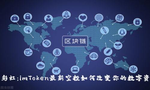 “价值的彩虹：imToken最新空投如何改变你的数字资产世界”