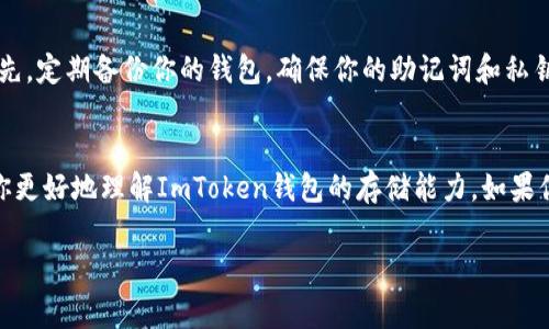 ImToken钱包是一个非常受欢迎的数字资产管理工具，主要用于存储和管理以太坊（ETH）及其他ERC-20代币。关于ImToken钱包能够存储多少个ETH，这实际上取决于几个因素。

ImToken钱包的容量
首先，ImToken钱包的容量理论上是与以太坊网络的限制无关，因为钱包本身并没有存储代币的上限。它只是一个管理工具，支持用户存储、发送和接收以太坊及其代币。因此，从技术上说，ImToken钱包可以存储任意数量的以太坊，前提是用户的以太坊地址中有足够的区块链空间。

以太坊的地址限制
以太坊的地址系统是基于公钥和私钥的，实际上，每个以太坊地址可以存储的ETH数量并没有上限。但在实际操作中，你需要注意每次交易的gas费用影响。如果你的钱包中存储了过多的ETH，进行一次转账时需要占用更多的gas费用。

使用ImToken钱包的优势
那么，为什么选择ImToken钱包呢？它不仅支持ETH，还支持众多ERC-20代币，是一种全方位的数字货币钱包。用户可以通过ImToken轻松管理不同的资产，进行交易和投资。此外，ImToken钱包还具有安全性高、用户界面友好等优点，适合新手和资深用户使用。

存储以太坊的实用技巧
尽管ImToken钱包没有存储ETH的数量限制，但在存储和管理你的以太坊时，有几个实用技巧可以帮助你保持资产的安全性和流动性。首先，定期备份你的钱包，确保你的助记词和私钥安全存储。其次，保持钱包软件的更新，以获得最新的安全补丁和功能。最后，建议使用硬件钱包结合ImToken进行离线存储，增强安全性。

总结
综上所述，ImToken钱包理论上可以存储任意数量的ETH，只要满足以太坊网络的相关要求和gas费用的实际考虑。希望以上信息能帮助你更好地理解ImToken钱包的存储能力，如果你还有其他问题，不妨留言讨论哦！

谁还没点小烦恼呢？希望这些信息能帮助到你！