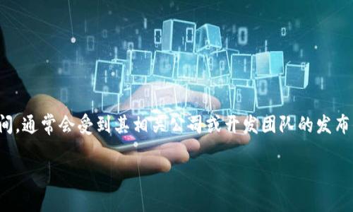 im钱包（或称IM Wallet）是一款数字钱包，通常用于存储和管理加密货币、数字资产等。关于IM钱包具体的开发时间，通常会受到其相关公司或开发团队的发布信息影响。为了准确获取IM钱包的开发时间，建议访问其官方网站或相关的开发者博客，以获取第一手的官方信息。

如果你对IM钱包的功能、使用方法或者其他方面感兴趣，可以告知我，我很乐意提供更多相关的信息！