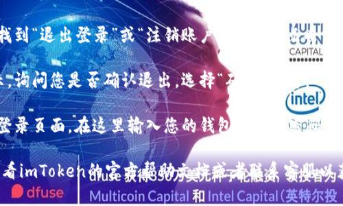 要退出并重新登录imToken，您可以按照以下步骤进行：

1. **打开应用**：首先在您的设备上打开imToken应用。

2. **进入设置**：在主界面，通常在右下角可以找到“我”或“设置”选项，点击进入。

3. **选择退出**：在设置菜单中，滑动找到“退出登录”或“注销账户”的选项，点击它。

4. **确认操作**：系统通常会弹出提示，询问您是否确认退出，选择“确认”即可。

5. **重新登录**：退出后，您会进入到登录页面。在这里输入您的钱包地址和密码，点击“登录”。

如果您在操作中遇到任何问题，建议查看imToken的官方帮助文档或者联系客服以获得进一步的支持。希望这能帮助到您！