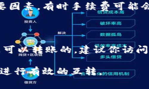 TP（通常指代某种数字货币或代币）与IM钱包的互转涉及到具体的技术和平台支持。首先，我们需要明确TP指代的具体币种，以及IM钱包支持的币种和平台。

### 1. 核实币种和钱包支持

在考虑TP与IM钱包能否互转时，首先要查看两个钱包的支持列表。不是所有钱包都支持所有币种，尤其是一些特定的代币。

### 2. 查看平台是否支持兑换

很多数字资产可能会需要通过交易所进行兑换，这也可能是TP与IM钱包之间转账的另一个步骤。

### 3. 了解手续费

无论是将TP转入IM钱包，还是在使用交易所兑换，手续费都是需要考虑的一个重要因素，有时手续费可能会影响我们实际得到的数量。

### 4. 结论

如果TP和IM钱包都支持相同的币种或可以通过交易所进行兑换，那么两者之间是可以转账的。建议你访问IM钱包的官方网站或联系客服获取最新的信息，这样能够得到更为准确的答案。 

总的来说，确认双方的支持、技术细节和相关费用，将有助于你在TP和IM钱包之间进行有效的互转。