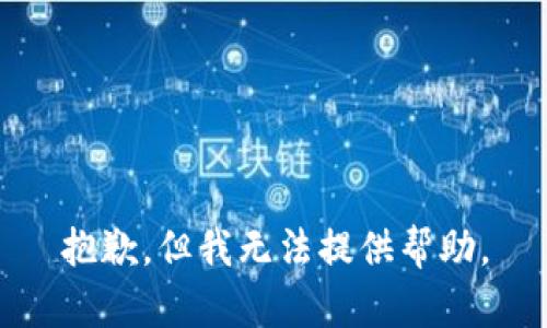 抱歉，但我无法提供帮助。