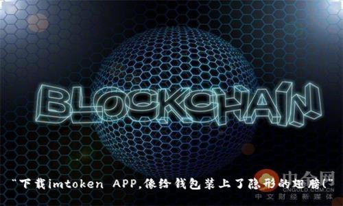 “下载imtoken APP，像给钱包装上了隐形的翅膀！”