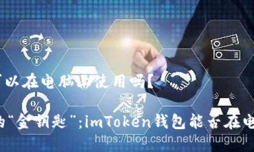 imtoken钱包可以在电脑上使用吗？

解锁数字资产的“金钥匙”：imToken钱包能否在电脑上安心使用？