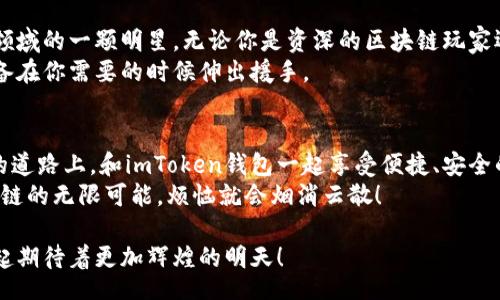  bilingual  

   在区块链的星空中，imToken钱包是明星中最亮的那颗！ / 

 guanjianci  imToken钱包, 区块链, 数字货币, 钱包安全 /guanjianci 

引言：走进数字货币的钱包世界
在今天这个快速发展的数字时代，数字货币如同星辰大海，璀璨而神秘。而作为通往这个世界的钥匙，钱包的重要性不言而喻。在众多钱包中，imToken钱包就像是流星雨中的那颗最亮的明星，吸引着无数用户的目光。
你是否曾经好奇，为什么这么多人选择imToken钱包？它到底有什么独特的魅力？接下来，让我们一起揭开这颗“明星”钱包的神秘面纱，看看它为我们带来了怎样的惊喜。

什么是imToken钱包？
imToken是一款为数字货币爱好者专门设计的钱包应用，其功能相当于一个口袋里的银行，用户可以轻松存储、管理和转账各种虚拟资产。就像一个万金油一样，它不仅支持主流的数字货币，还能与各种去中心化应用（DApp）对接，真是方便又灵活。

数字货币的安全保障
在考虑使用数字钱包时，安全性无疑是最重要的考量因素。imToken钱包提供了多重安全保护机制，包括私钥本地存储、密码保护和生物识别等。想象一下，你的钱包里不仅藏着你的财富，还有一把金钥匙，确保没有人能轻易打开它。
当然，用户也需要承担一定的安全责任，定期备份和妥善保存私钥。在数字货币的世界里，谁也不想因为一次小失误而让自己的资产化为泡影，毕竟“谁还没点小烦恼呢？”

界面友好，操作简单
imToken钱包的界面就像一块精致的调色板，清新简洁，操作流畅。即使是对区块链一知半解的用户，也能轻松上手。不需要复杂的操作，只需几步即可完成交易，这就像是为懒人量身定制的福音。
每当你打开钱包，仿佛置身于一个精致的艺术展览，轻松二步步就能完成转账，实在是让人忍不住赞叹。

DApp的无缝对接
说到imToken钱包的其中一大亮点，就是它与众多去中心化应用（DApp）的无缝连接。这意味着什么呢？用户可以在imToken钱包内直接访问去中心化交易所、贷款平台、游戏等，犹如一扇通往新世界的大门，随时随地畅游在区块链的海洋中。
如果你是DeFi（去中心化金融）的爱好者，imToken钱包则更是你的万能钥匙，让你在不同的平台间切换自如。而这些功能的实现，简直就像魔法一样，让人目不暇接。

顾客至上的服务体验
用户体验是imToken钱包另一大核心竞争力。它提供了客服支持，随时解答用户在使用过程中遇到的各种问题。难道这不是一个理想的钱包吗？就像在外旅行时总有一个好心的本地人来为你指路，保证你不会迷路。
对于初次接触数字货币的用户，imToken钱包提供了丰富的教程和常见问题解答，这就像一位温柔的老师，耐心地为你讲解每一个细节，确保你在数字货币的海洋中不再感到孤单。

总结：imToken钱包的魅力何在？
总的来说，imToken钱包以其多元化的功能、卓越的安全性和务实的用户体验，成为了数字货币钱包领域的一颗明星。无论你是资深的区块链玩家还是刚刚入门的新手，imToken都能为你提供贴心的服务。
在选择一个适合自己的数字钱包时，不妨考虑一下imToken钱包，它仿佛是一位贴心的朋友，随时准备在你需要的时候伸出援手。

后记：开始你的数字货币之旅吧！
随着区块链技术的不断发展，未来的数字货币市场将会更加繁荣。希望每一个用户都能在这条前进的道路上，和imToken钱包一起享受便捷、安全的数字生活。
当然，生活中总会有一些不如意，但只要你有imToken的钱包，掌握了自己的资产，与其一起探索区块链的无限可能，烦恼就会烟消云散！

如同夜空中闪烁的星星，imToken钱包用自己的方式，照亮着每一个热爱数字货币的心灵，让我们一起期待着更加辉煌的明天！