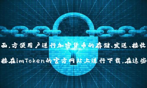 ImToken是一个著名的数字钱包应用，专注于区块链资产管理和交易。它支持多种数字货币，并提供用户友好的界面，方便用户进行加密货币的存储、发送、接收和交易。ImToken的主要特点是安全性高、使用方便、功能丰富，适合各类用户，包括数字货币的新手和专业投资者。

如果你在寻找imToken的下载方式，可以访问各大应用商店（如Apple App Store或Google Play Store），或者直接在imToken的官方网站上进行下载。在这些平台上，你会找到最新版本的应用程序，以及关于如何使用它的详细指南。

如需更深入的帮助，建议你查阅imToken的官方文档或社区支持，以获取使用技巧和最新的功能更新。