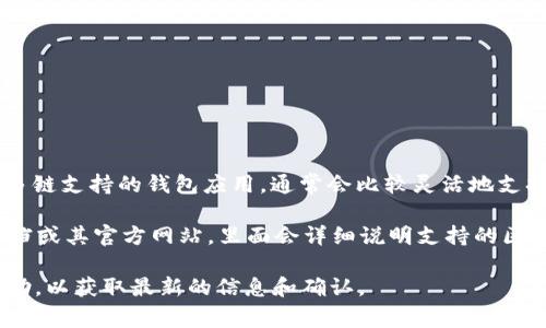 截至我最后的更新，在2023年10月，IM钱包（或称IM Wallet）是一个多链支持的钱包应用，通常会比较灵活地支持各种区块链网络，包括Binance Smart Chain（BNB链）。

要确认IM钱包是否支持BNB链，最简单的方法是查看IM钱包的官方文档或其官方网站，里面会详细说明支持的区块链和代币种类。同时，你也可以在钱包应用内查看可添加的网络选项。

如果你有进一步的需求，建议直接去IM钱包的官方社区或客服寻求帮助，以获取最新的信息和确认。