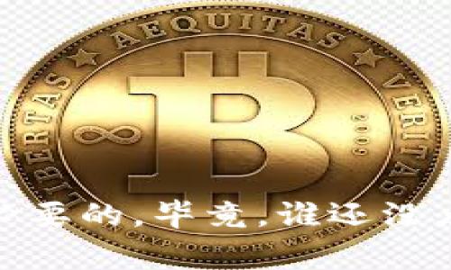 要将imToken中的数字资产（如以太坊、比特币等）兑换成人民币，有几种方法可以帮助你实现这一目标。以下内容将详细为你介绍这些流程和注意事项。

步骤一：选择合适的交易所

将imToken中的资产兑换成人民币的第一步是选择一个合适的数字货币交易所。这些交易所通常会允许你将你的加密货币出售或交易为人民币。常见的交易所包括币安、火币网、OKEx等。选择时需考虑交易所的安全性、手续费、用户评价以及支付方式。

步骤二：注册账户并完成KYC认证

在选择好的交易所上，你需要注册一个账户。在注册过程中，很多交易所要求完成KYC（Know Your Customer）认证。这一步骤可能会需要你上传身份证明文件以及进行人脸识别等确认操作，以确保安全性。完成KYC认证后，你就能够进行更大额的交易，而不受限于平台的额度限制。

步骤三：提现和转换资产

在你的imToken钱包中，将你想兑换的数字资产（如比特币、以太坊等）转到你刚刚注册的交易所账户。这个过程通常需要一些时间，具体取决于区块链网络的拥堵情况。一旦资产到账，你可以选择将其兑换成人民币，通常平台会提供现货交易和法币交易两种方式。选择合适的买入或卖出价格进行交易。

步骤四：提取人民币

交易成功后，你的账户将会显示对应的人民币金额。接下来，你可以选择提现人民币到你的银行账户。大部分交易所支持多种提现方式，如银行卡提现、人脸支付等。不过，提款可能会涉及手续费及时间延迟，通常需要1-3个工作日到账，所以请耐心等待。

注意事项

在兑换过程中，有几个注意事项需要提及：

ul
    listrong手续费：/strong每个交易所的手续费有所不同，因此在操作之前要查清楚，以免意外损失。/li
    listrong市场波动：/strong加密货币的价格波动剧烈，因此在兑换时，需关注市场动态，以确保获得更好的兑换率。/li
    listrong安全性：/strong确保你所使用的交易所是可信的，可以通过查询相关信息和用户评价来判断其安全性。/li
/ul

结尾

总结来说，将imToken中的数字资产兑换成人民币并不复杂，只需遵循以上步骤就可以轻松完成。不过，在这个过程中，保持警惕和谨慎还是必要的。毕竟，谁还没点小烦恼呢？希望你能够顺利进行兑换，轻松获得想要的人民币！