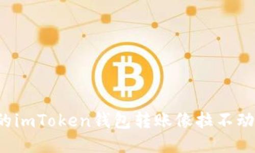 为什么你的imToken钱包转账像拉不动的橡皮筋？