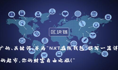 当然，我可以创建一个推广的、关键词，并为“NXT在线钱包”撰写一篇详细内容。下面是这个示例。

“NXT在线钱包：数字资产的超市，你的财富自由之旅！”